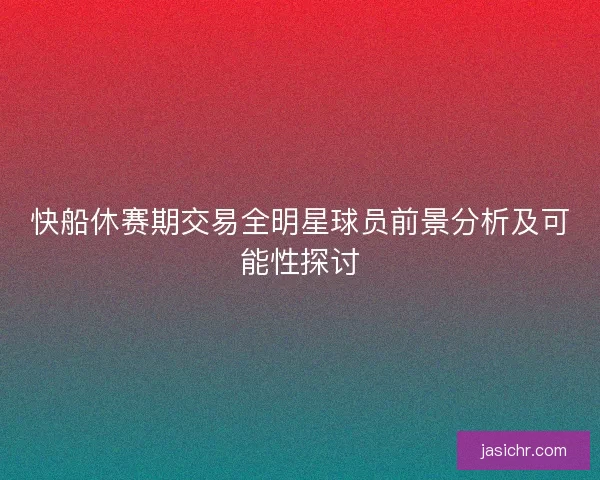 快船休赛期交易全明星球员前景分析及可能性探讨