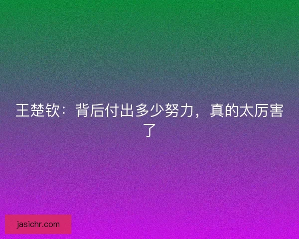 王楚钦：背后付出多少努力，真的太厉害了