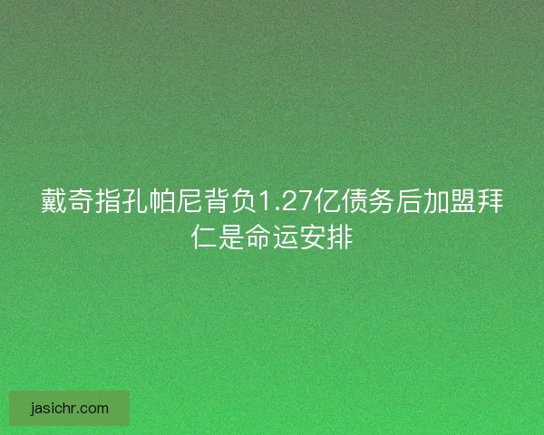 戴奇指孔帕尼背负1.27亿债务后加盟拜仁是命运安排