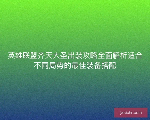 英雄联盟齐天大圣出装攻略全面解析适合不同局势的最佳装备搭配
