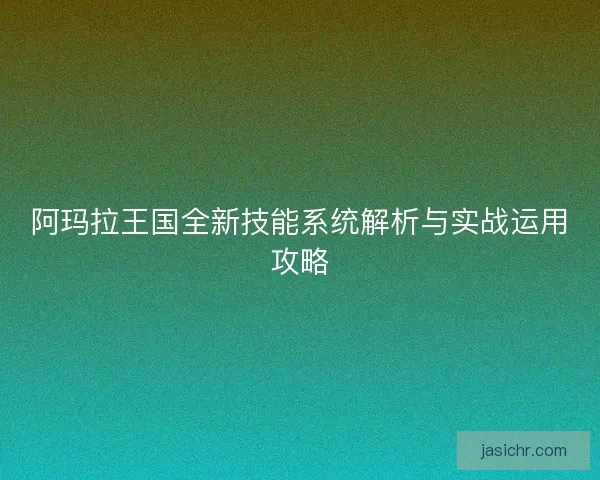 阿玛拉王国全新技能系统解析与实战运用攻略