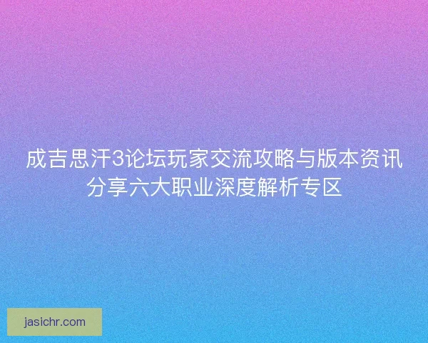 成吉思汗3论坛玩家交流攻略与版本资讯分享六大职业深度解析专区