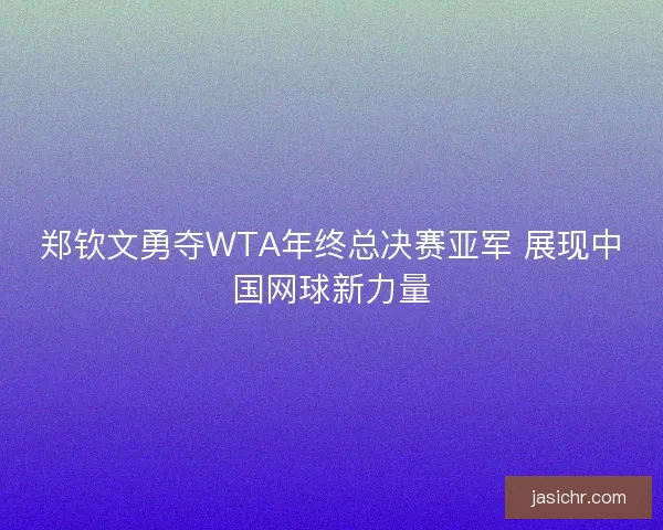 郑钦文勇夺WTA年终总决赛亚军 展现中国网球新力量
