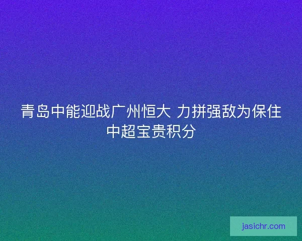青岛中能迎战广州恒大 力拼强敌为保住中超宝贵积分