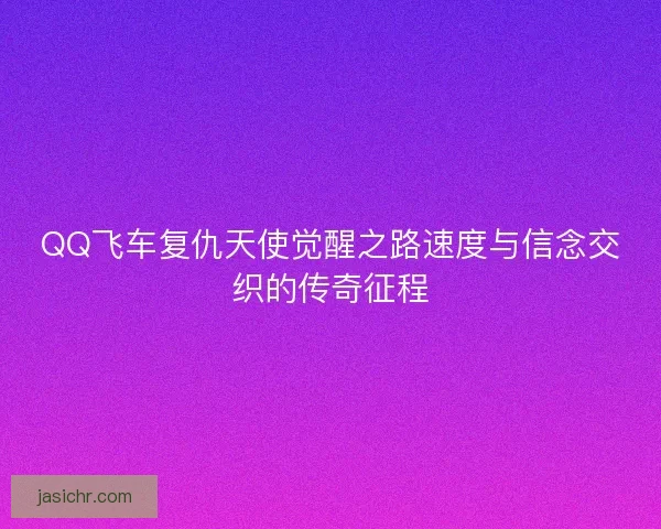 QQ飞车复仇天使觉醒之路速度与信念交织的传奇征程