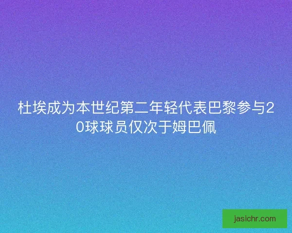 杜埃成为本世纪第二年轻代表巴黎参与20球球员仅次于姆巴佩