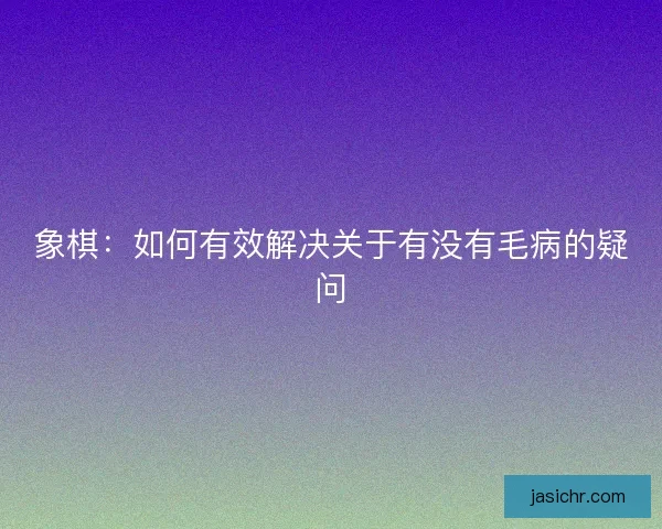 象棋：如何有效解决关于有没有毛病的疑问