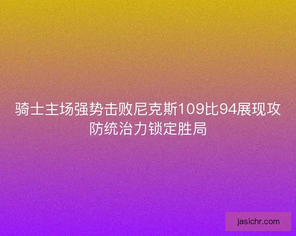 骑士主场强势击败尼克斯109比94展现攻防统治力锁定胜局