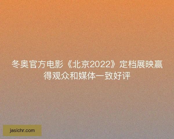冬奥官方电影《北京2022》定档展映赢得观众和媒体一致好评