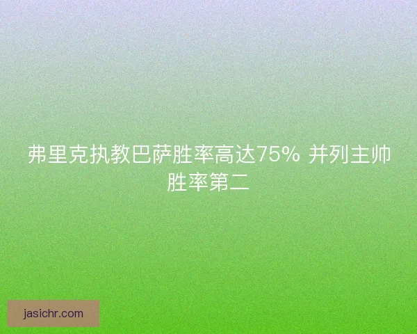 弗里克执教巴萨胜率高达75% 并列主帅胜率第二