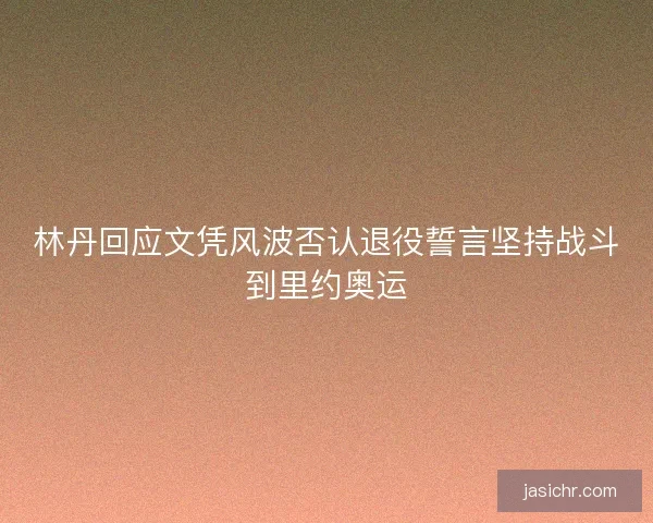 林丹回应文凭风波否认退役誓言坚持战斗到里约奥运