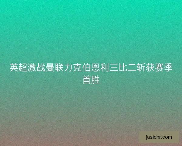 英超激战曼联力克伯恩利三比二斩获赛季首胜