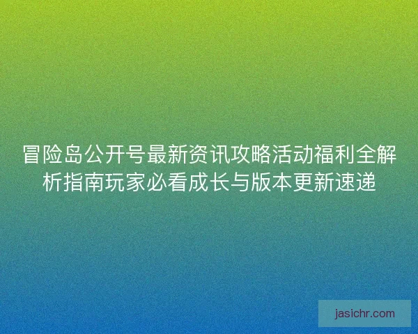 冒险岛公开号最新资讯攻略活动福利全解析指南玩家必看成长与版本更新速递