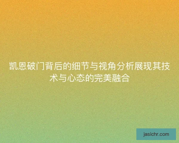 凯恩破门背后的细节与视角分析展现其技术与心态的完美融合