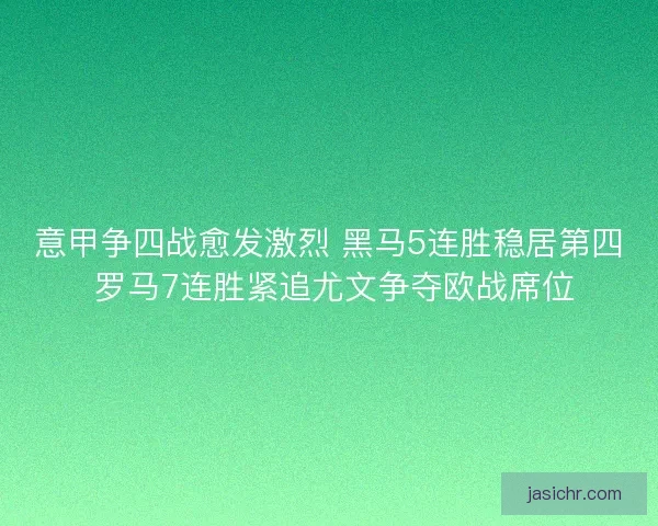 意甲争四战愈发激烈 黑马5连胜稳居第四 罗马7连胜紧追尤文争夺欧战席位